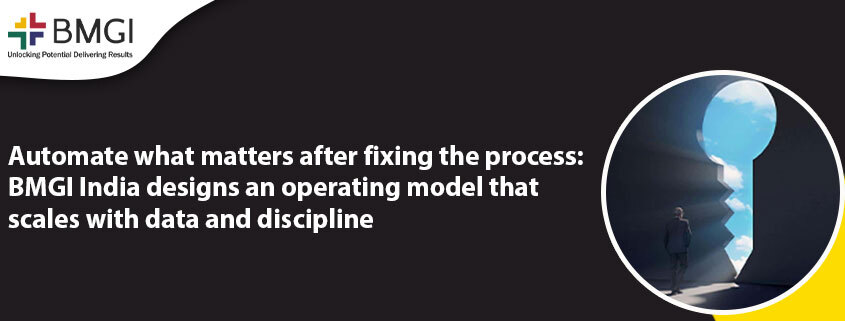 Automate What Matters After Fixing the Process: BMGI India Designs an Operating Model That Scales With Data and Discipline